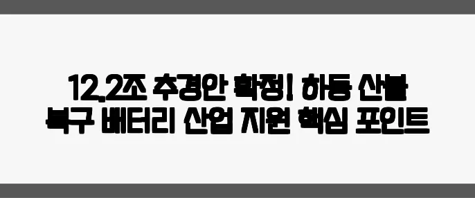 12.2조 추경안 확정! 하동 산불 복구·배터리 산업 지원 핵심 포인트