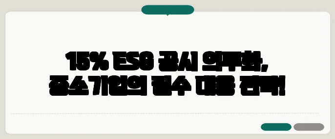 15% ESG 공시 의무화, 중소기업의 필수 대응 전략!