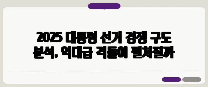 2025 대통령 선거 경쟁 구도 분석, 역대급 격돌이 펼쳐질까