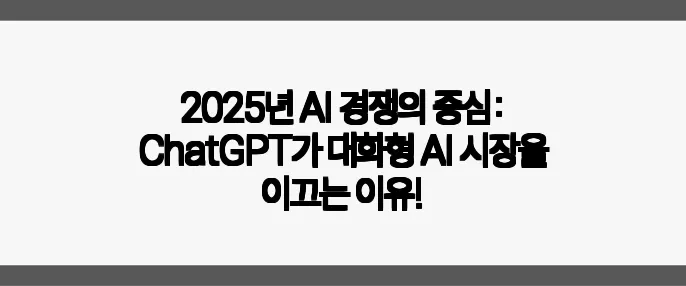 2025년 AI 경쟁의 중심: ChatGPT가 대화형 AI 시장을 이끄는 이유!