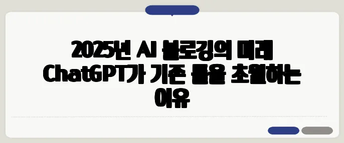2025년 AI 블로깅의 미래 ChatGPT가 기존 툴을 초월하는 이유