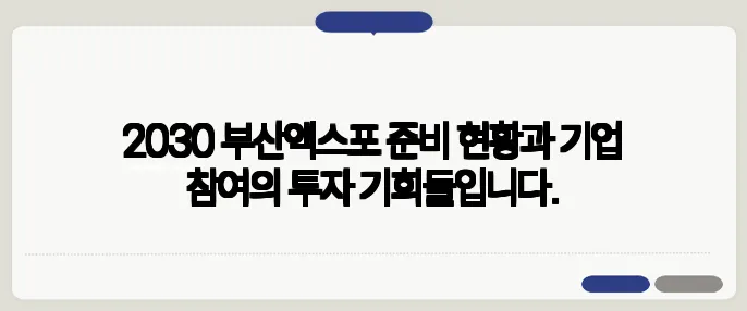 2030 부산엑스포 준비 현황과 기업 참여의 투자 기회들입니다.