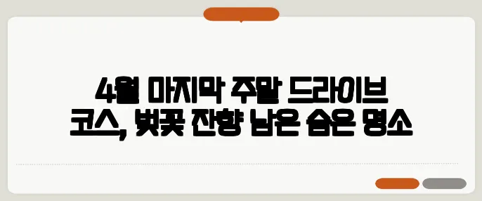 4월 마지막 주말 드라이브 코스, 벚꽃 잔향 남은 숨은 명소