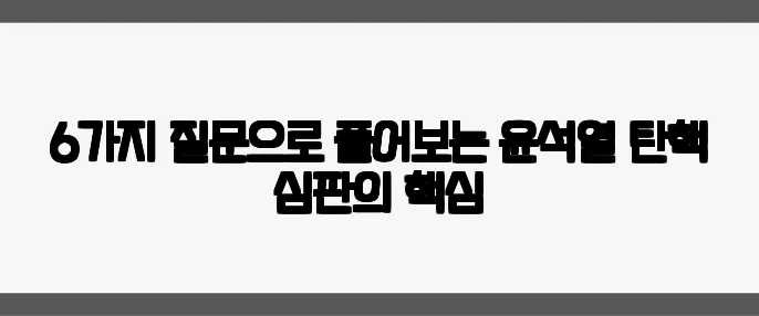 6가지 질문으로 풀어보는 윤석열 탄핵 심판의 핵심