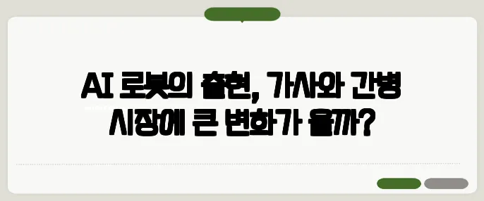 AI 로봇의 출현, 가사와 간병 시장에 큰 변화가 올까?