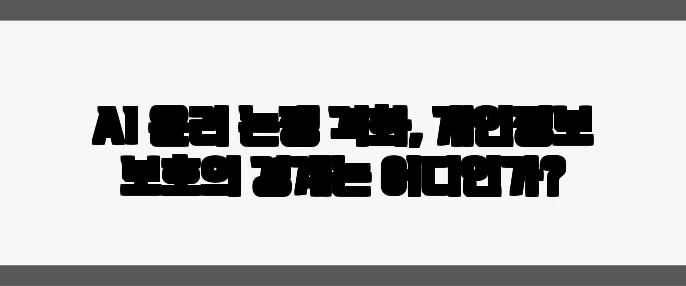 AI 윤리 논쟁 격화, 개인정보 보호의 경계는 어디인가?