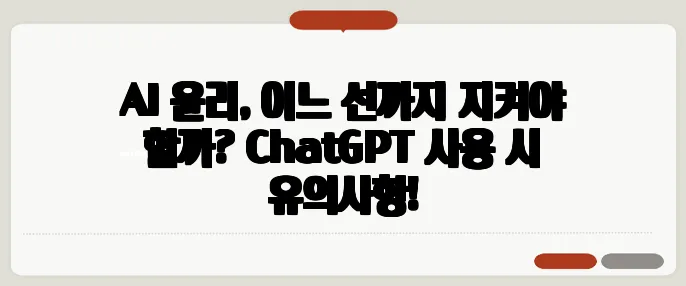 AI 윤리, 어느 선까지 지켜야 할까? ChatGPT 사용 시 유의사항!
