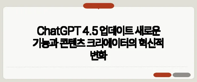 ChatGPT 4.5 업데이트 새로운 기능과 콘텐츠 크리에이터의 혁신적 변화