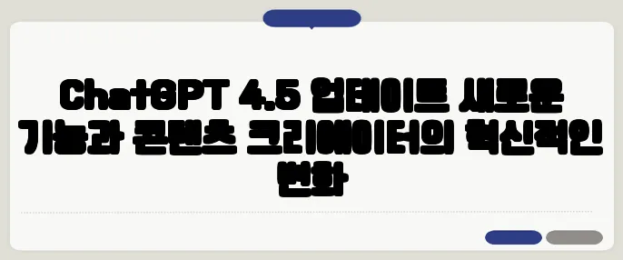 ChatGPT 4.5 업데이트 새로운 기능과 콘텐츠 크리에이터의 혁신적인 변화