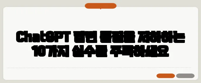 ChatGPT 답변 품질을 저하하는 10가지 실수들 주목하세요