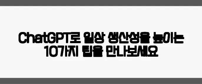 ChatGPT로 일상 생산성을 높이는 10가지 팁을 만나보세요