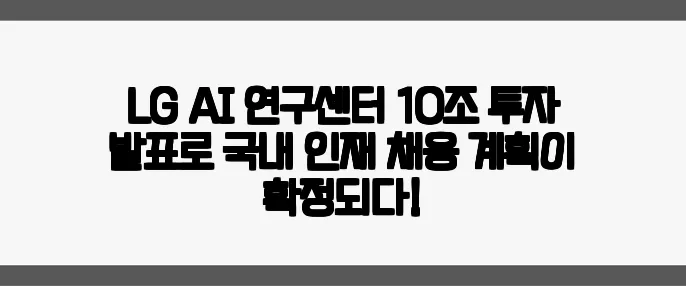 LG AI 연구센터 10조 투자 발표로 국내 인재 채용 계획이 확정되다!