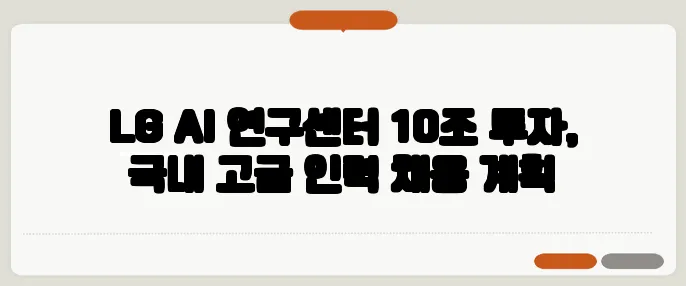 LG AI 연구센터 10조 투자, 국내 고급 인력 채용 계획