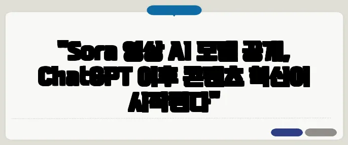 "Sora 영상 AI 모델 공개, ChatGPT 이후 콘텐츠 혁신이 시작된다"