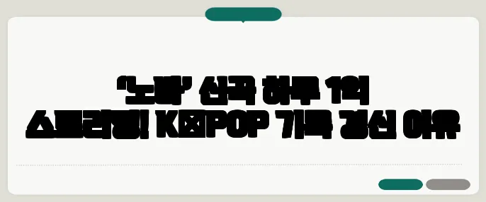 ‘노바’ 신곡 하루 1억 스트리밍! K‑POP 기록 경신 이유
