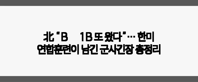 北 “B‑1B 또 왔다”… 한미 연합훈련이 남긴 군사긴장 총정리