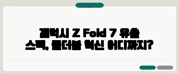 갤럭시 Z Fold 7 유출 스펙, 폴더블 혁신 어디까지?