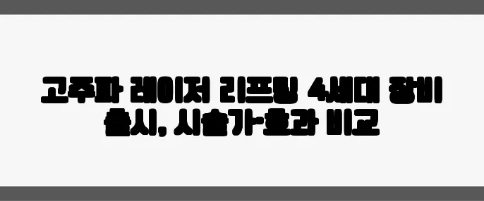고주파 레이저 리프팅 4세대 장비 출시, 시술가·효과 비교