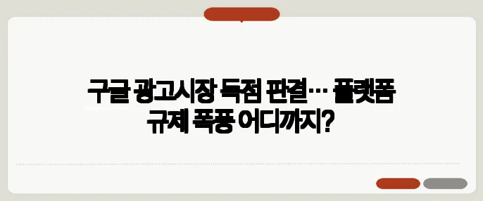 구글 광고시장 독점 판결… 플랫폼 규제 폭풍 어디까지?