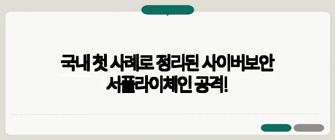 국내 첫 사례로 정리된 사이버보안 서플라이체인 공격!