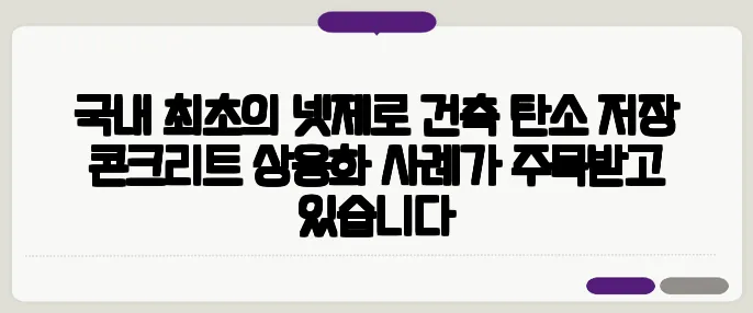 국내 최초의 넷제로 건축 탄소 저장 콘크리트 상용화 사례가 주목받고 있습니다