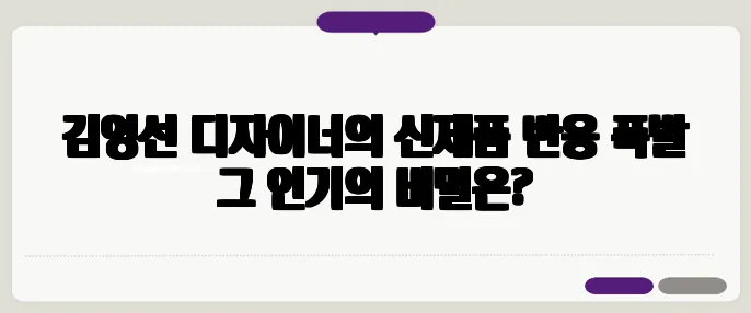 김영선 디자이너의 신제품 반응 폭발 그 인기의 비밀은?