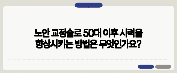노안 교정술로 50대 이후 시력을 향상시키는 방법은 무엇인가요?