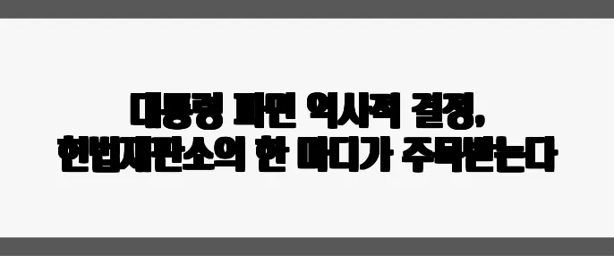 대통령 파면 역사적 결정, 헌법재판소의 한 마디가 주목받는다