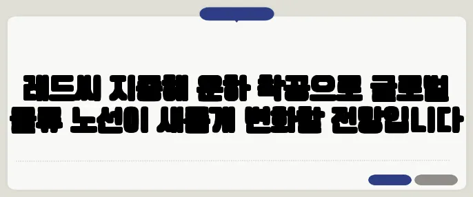 레드씨 지중해 운하 착공으로 글로벌 물류 노선이 새롭게 변화할 전망입니다