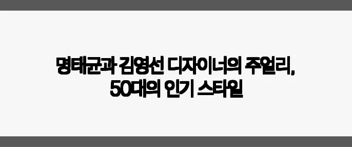 명태균과 김영선 디자이너의 주얼리, 50대의 인기 스타일