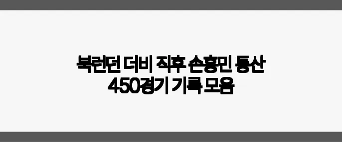 북런던 더비 직후 손흥민 통산 450경기 기록 모음