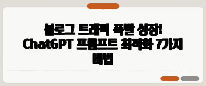 블로그 트래픽 폭발 성장! ChatGPT 프롬프트 최적화 7가지 비법