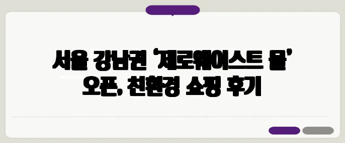 서울 강남권 ‘제로웨이스트 몰’ 오픈, 친환경 쇼핑 후기