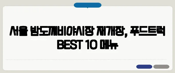 서울 밤도깨비야시장 재개장, 푸드트럭 BEST 10 메뉴