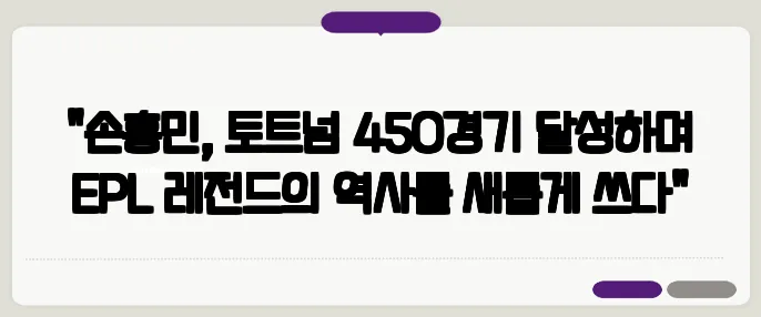 "손흥민, 토트넘 450경기 달성하며 EPL 레전드의 역사를 새롭게 쓰다"