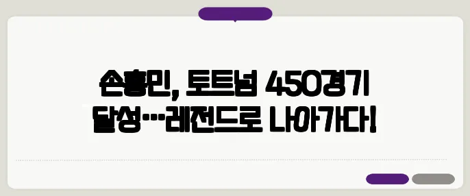 손흥민, 토트넘 450경기 달성…레전드로 나아가다!