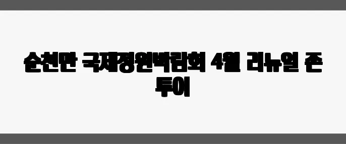 순천만 국제정원박람회 4월 리뉴얼 존 투어