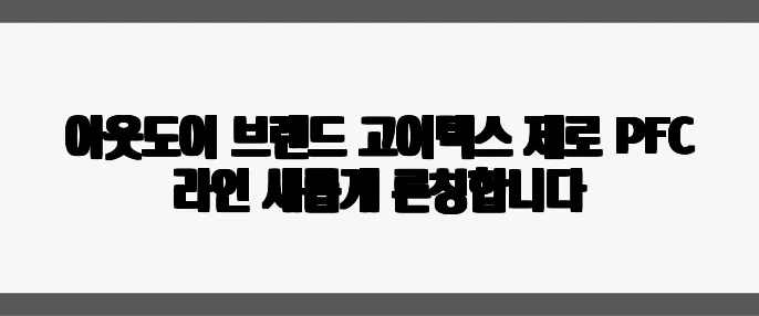 아웃도어 브랜드 고어텍스 제로 PFC 라인 새롭게 론칭합니다