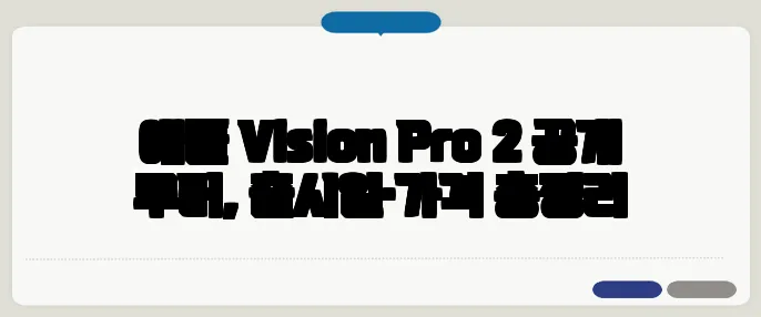 애플 Vision Pro 2 공개 루머, 출시일·가격 총정리