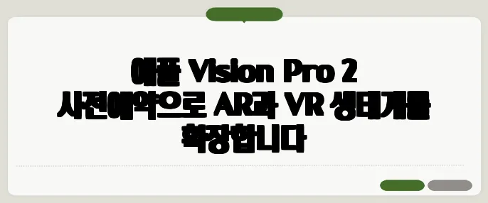 애플 Vision Pro 2 사전예약으로 AR과 VR 생태계를 확장합니다