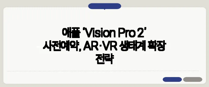 애플 ‘Vision Pro 2’ 사전예약, AR·VR 생태계 확장 전략
