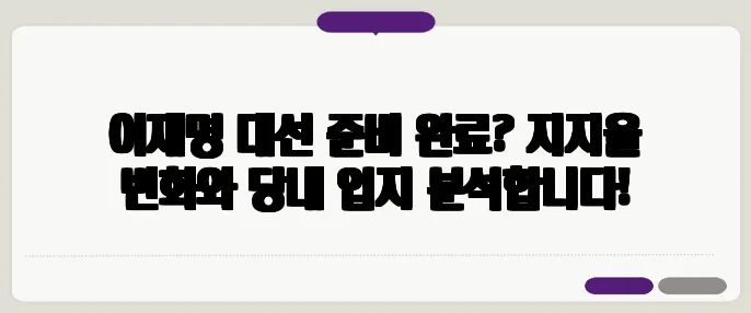 이재명 대선 준비 완료? 지지율 변화와 당내 입지 분석합니다!