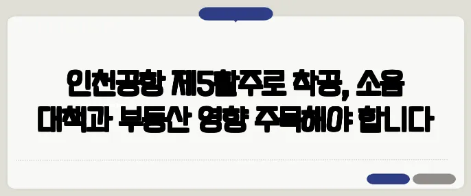 인천공항 제5활주로 착공, 소음 대책과 부동산 영향 주목해야 합니다
