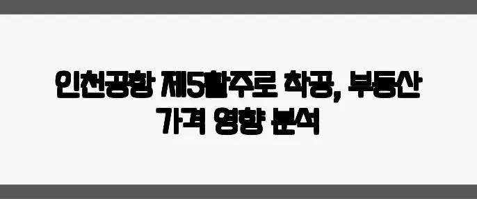 인천공항 제5활주로 착공, 부동산 가격 영향 분석