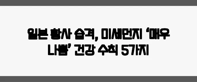 일본 황사 습격, 미세먼지 ‘매우 나쁨’ 건강 수칙 5가지