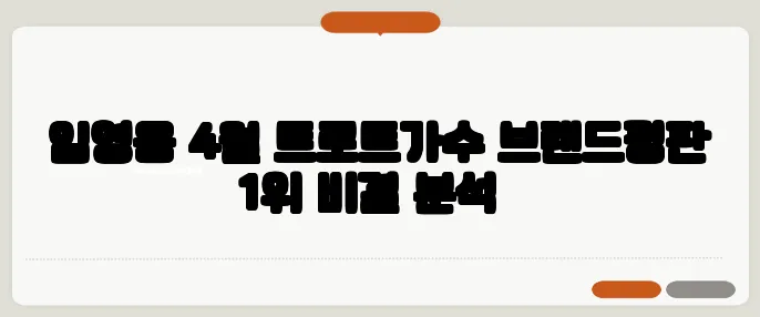임영웅 4월 트로트가수 브랜드평판 1위 비결 분석​