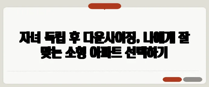 자녀 독립 후 다운사이징, 나에게 잘 맞는 소형 아파트 선택하기