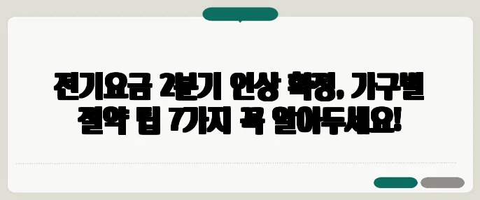 전기요금 2분기 인상 확정, 가구별 절약 팁 7가지 꼭 알아두세요!