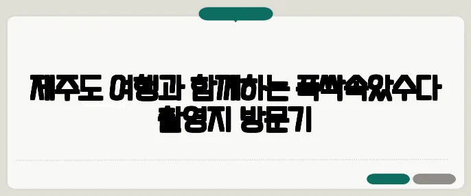 제주도 여행과 함께하는 폭싹속았수다 촬영지 방문기