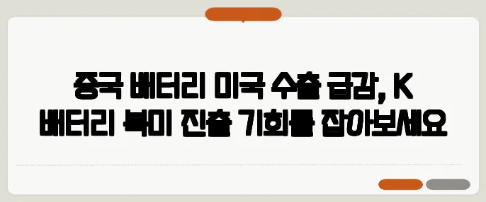 중국 배터리 미국 수출 급감, K 배터리 북미 진출 기회를 잡아보세요
